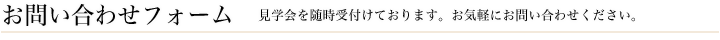 お問い合わせフォーム 見学会を随時受付ております。お気軽にお問い合わせください。